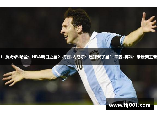 1. 詹姆斯-哈登：NBA明日之星2. 梅西-内马尔：足球双子星3. 泰森-弗瑞：拳坛新王者