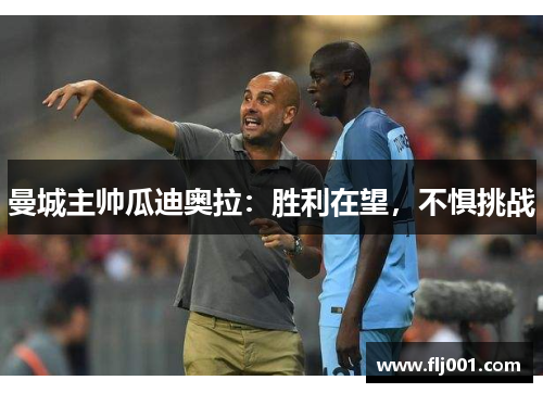 曼城主帅瓜迪奥拉：胜利在望，不惧挑战