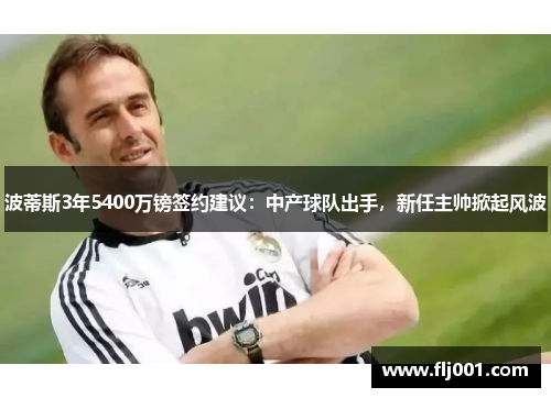 波蒂斯3年5400万镑签约建议：中产球队出手，新任主帅掀起风波