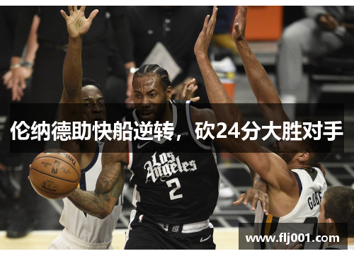 伦纳德助快船逆转，砍24分大胜对手